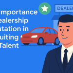 The Importance of Dealership Reputation in Recruiting Top Talent